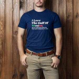 Official I Love The Gulf Of Mexico And It Will Never Ever Be The Gulf Of America To Me T-Shirt
